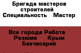 Бригада мастеров строителей › Специальность ­ Мастер - Все города Работа » Резюме   . Крым,Бахчисарай